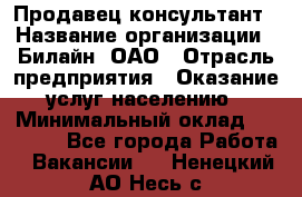 Продавец-консультант › Название организации ­ Билайн, ОАО › Отрасль предприятия ­ Оказание услуг населению › Минимальный оклад ­ 16 000 - Все города Работа » Вакансии   . Ненецкий АО,Несь с.